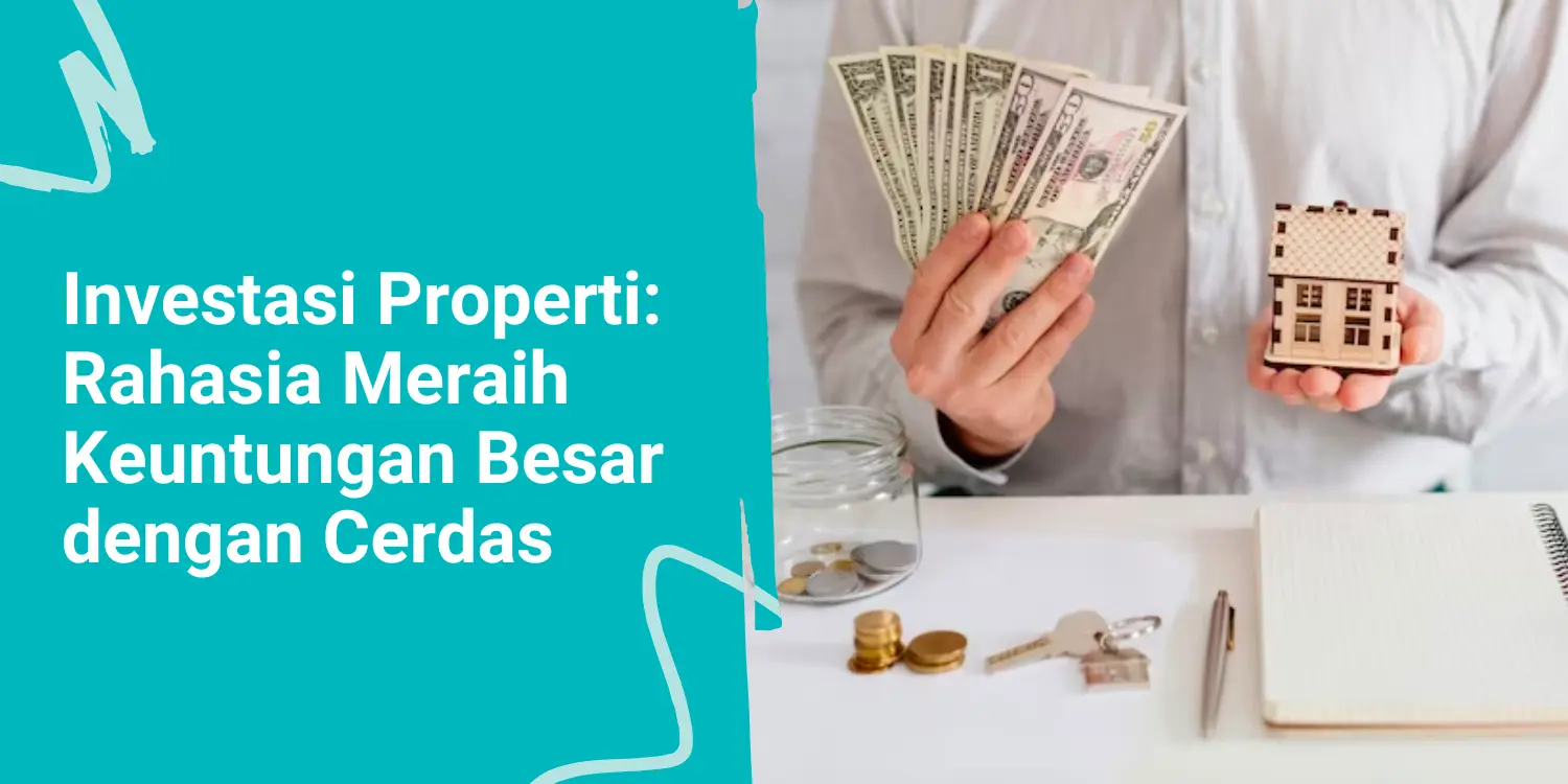 Investasi Properti: Rahasia Meraih Keuntungan Besar dengan Cerdas