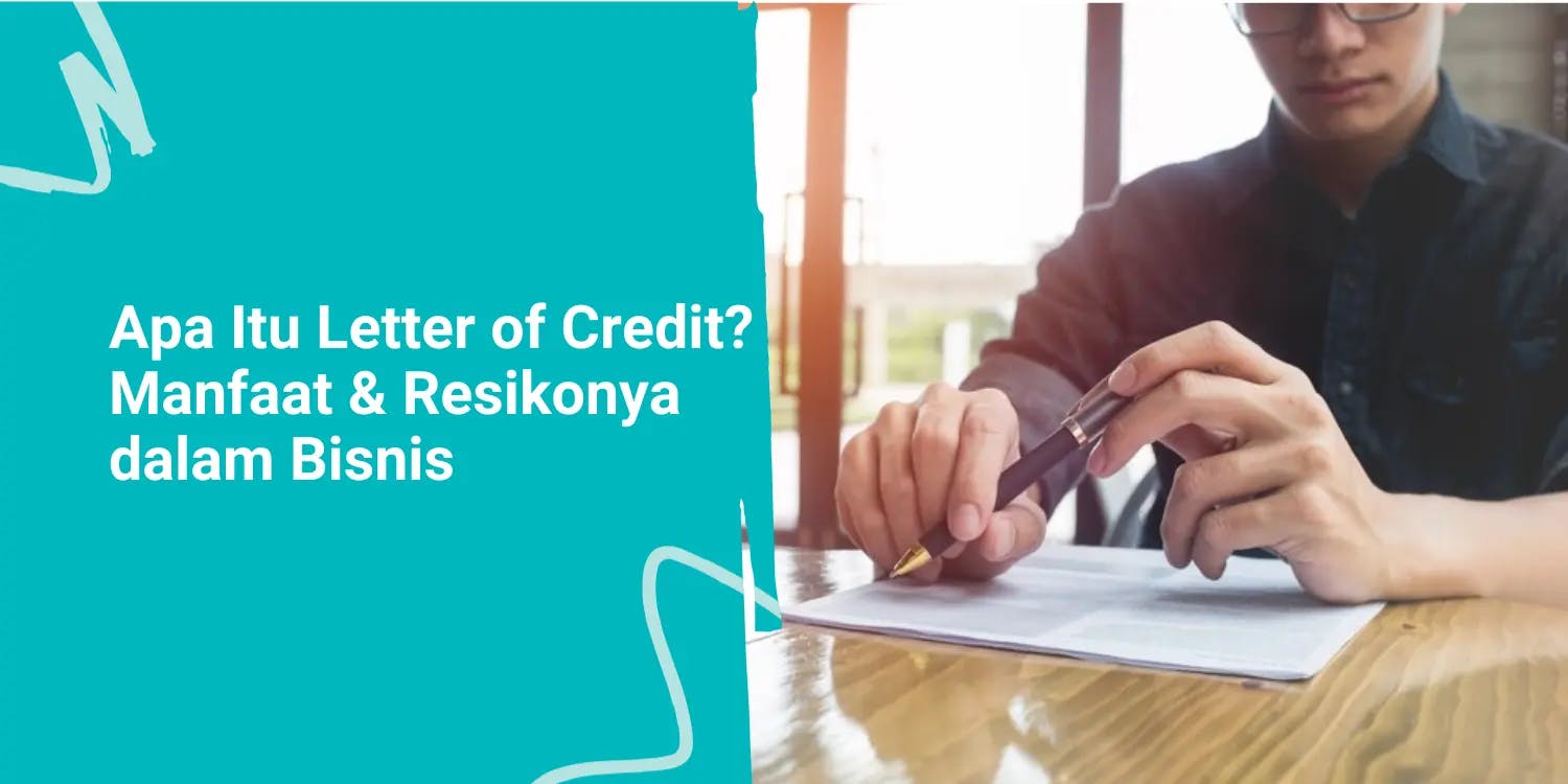 Apa Itu Letter of Credit? Manfaat dan Resikonya dalam Bisnis